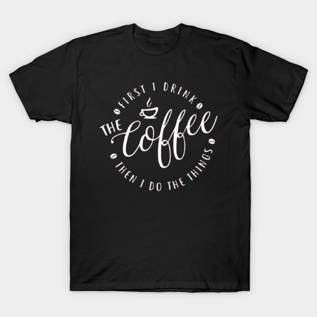 First I Drink The Coffee Then I Do The Things , coffee, cute, funny T-Shirt by creativitythings 